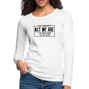 I Don't Know How To Act My Age Women's Premium Long Sleeve T-Shirt